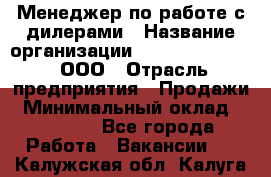 Менеджер по работе с дилерами › Название организации ­ SkyNet telecom, ООО › Отрасль предприятия ­ Продажи › Минимальный оклад ­ 40 000 - Все города Работа » Вакансии   . Калужская обл.,Калуга г.